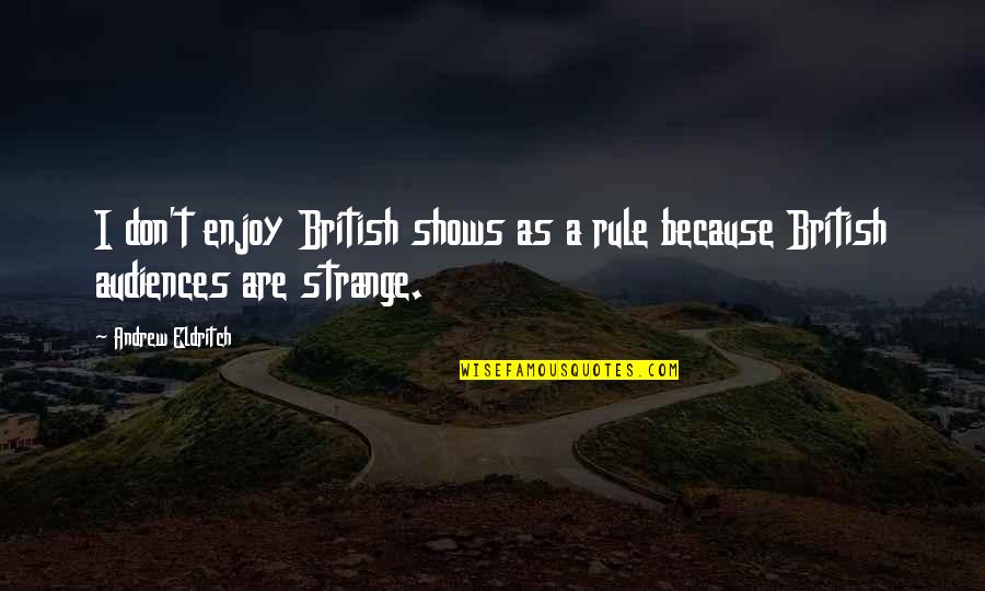 Audiences Quotes By Andrew Eldritch: I don't enjoy British shows as a rule