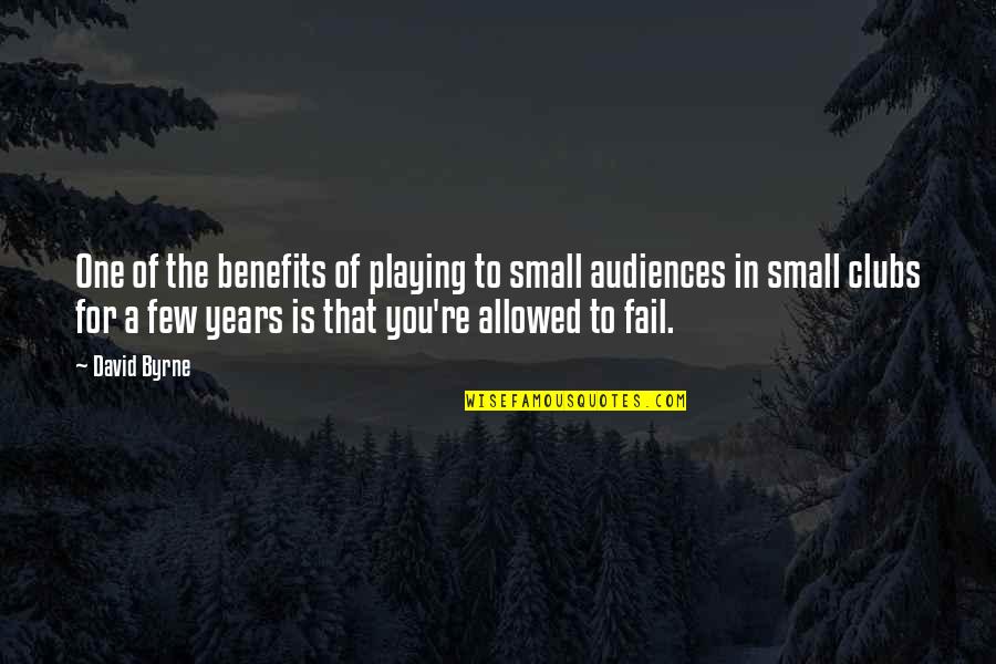 Audiences Quotes By David Byrne: One of the benefits of playing to small
