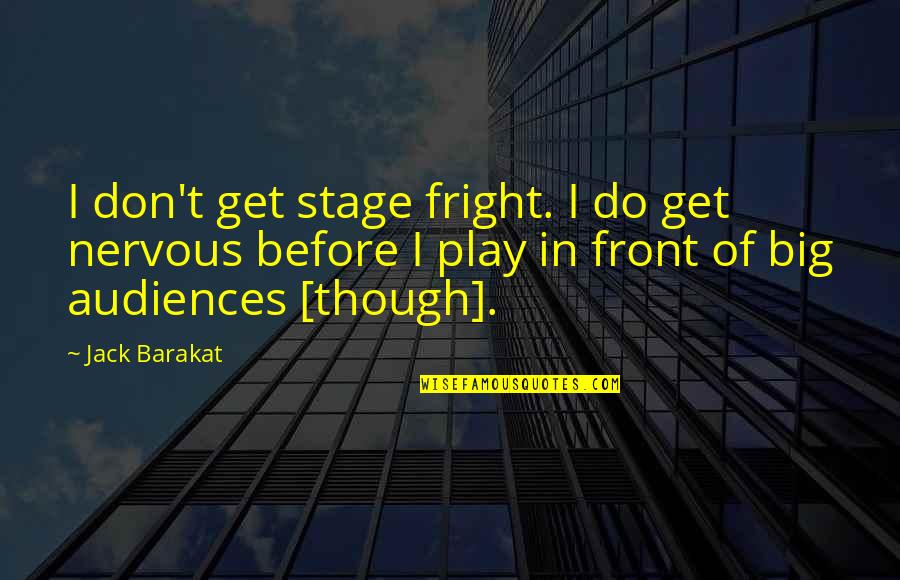Audiences Quotes By Jack Barakat: I don't get stage fright. I do get