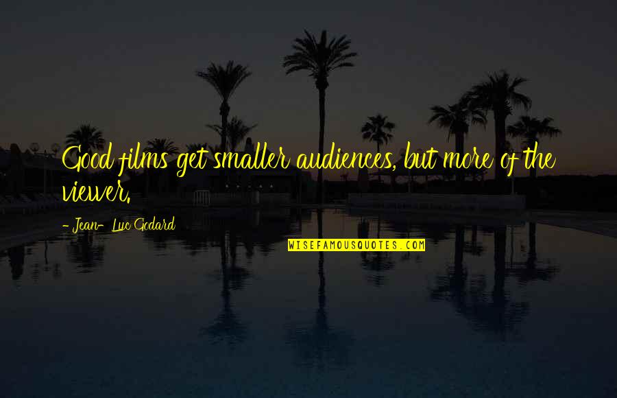 Audiences Quotes By Jean-Luc Godard: Good films get smaller audiences, but more of