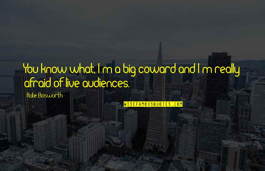 Audiences Quotes By Kate Bosworth: You know what, I'm a big coward and