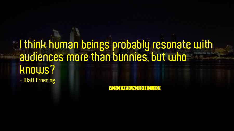 Audiences Quotes By Matt Groening: I think human beings probably resonate with audiences