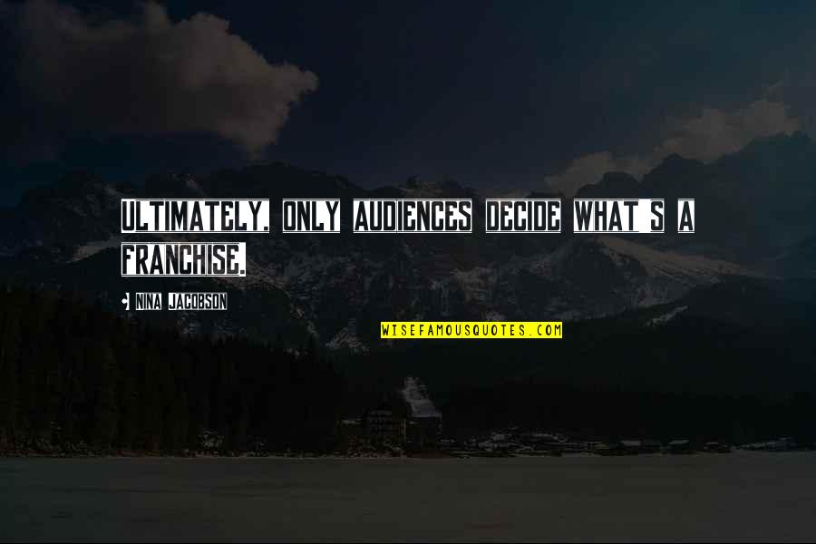 Audiences Quotes By Nina Jacobson: Ultimately, only audiences decide what's a franchise.