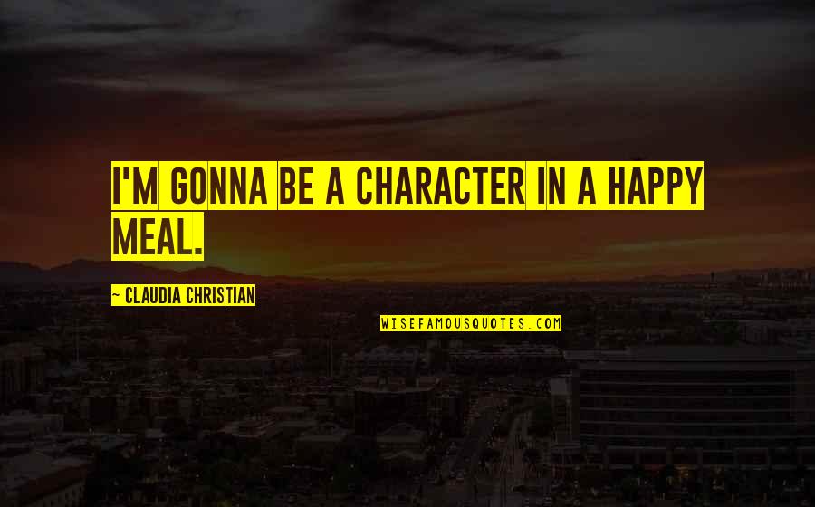 Audient Id14 Quotes By Claudia Christian: I'm gonna be a character in a Happy Audient Id14 Quotes By Claudia Christian: I'm gonna be a character in a Happy