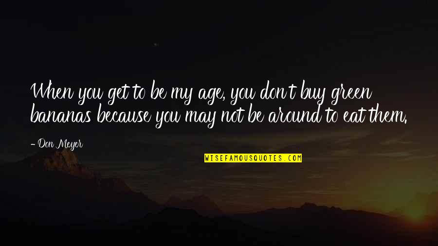 Audiere Quotes By Don Meyer: When you get to be my age, you Audiere Quotes By Don Meyer: When you get to be my age, you