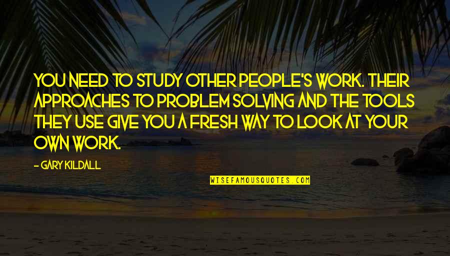 Audierne Quotes By Gary Kildall: You need to study other people's work. Their Audierne Quotes By Gary Kildall: You need to study other people's work. Their