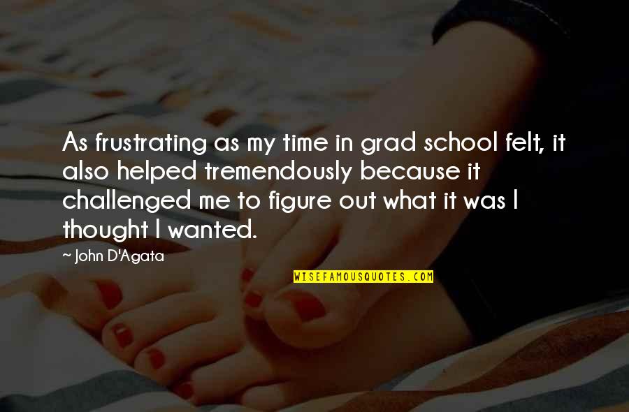 Audierne Quotes By John D'Agata: As frustrating as my time in grad school Audierne Quotes By John D'Agata: As frustrating as my time in grad school