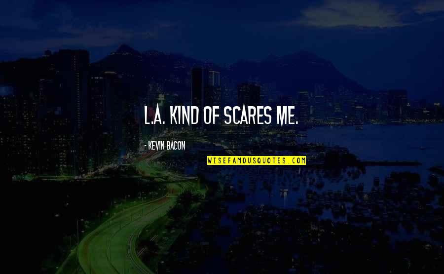 Audietech Quotes By Kevin Bacon: L.A. kind of scares me. Audietech Quotes By Kevin Bacon: L.A. kind of scares me.