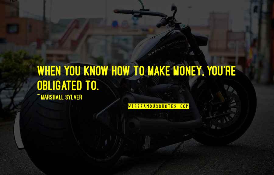 Audiffred Monterrey Quotes By Marshall Sylver: When you know how to make money, you're Audiffred Monterrey Quotes By Marshall Sylver: When you know how to make money, you're