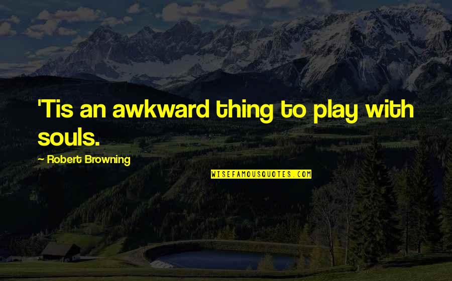 Audigier Ed Quotes By Robert Browning: 'Tis an awkward thing to play with souls.