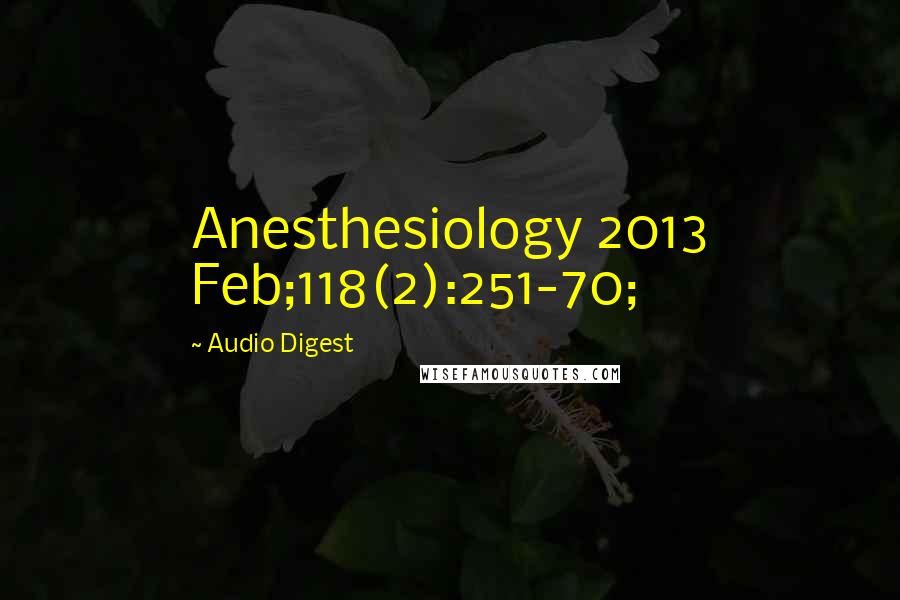 Audio Digest quotes: Anesthesiology 2013 Feb;118(2):251-70;
