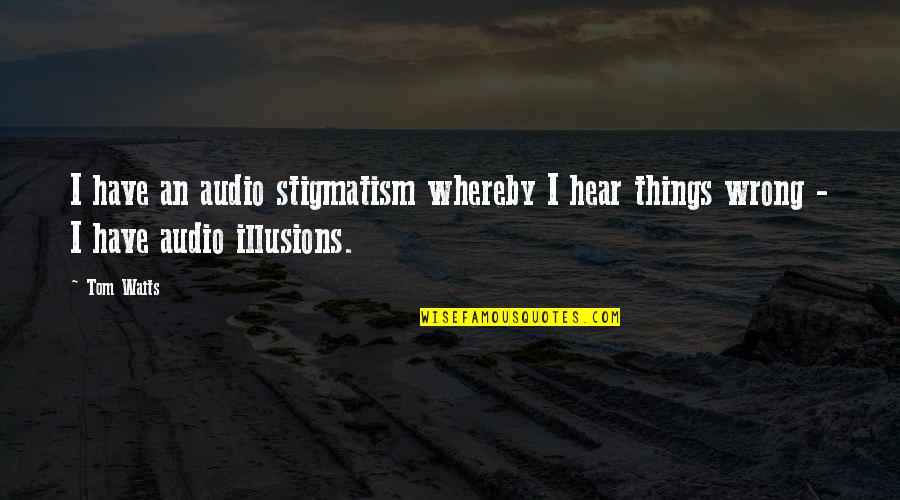 Audio Quotes By Tom Waits: I have an audio stigmatism whereby I hear