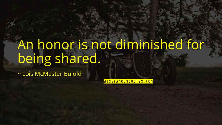 Audioanimatronic Quotes By Lois McMaster Bujold: An honor is not diminished for being shared. Audioanimatronic Quotes By Lois McMaster Bujold: An honor is not diminished for being shared.