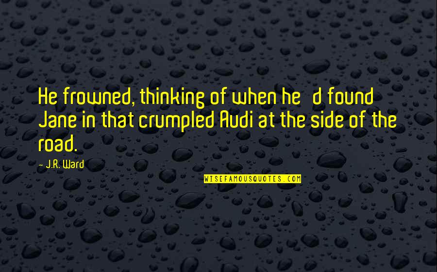 Audi's Quotes By J.R. Ward: He frowned, thinking of when he'd found Jane Audi's Quotes By J.R. Ward: He frowned, thinking of when he'd found Jane