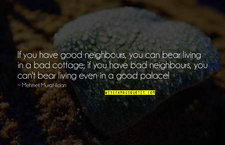 Audison Quotes By Mehmet Murat Ildan: If you have good neighbours, you can bear
