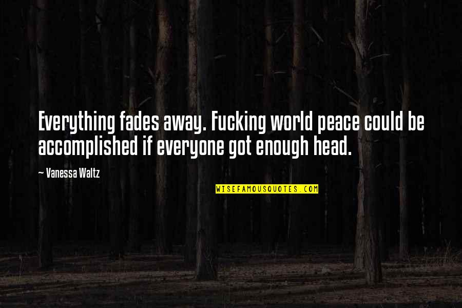 Audist Quotes By Vanessa Waltz: Everything fades away. Fucking world peace could be Audist Quotes By Vanessa Waltz: Everything fades away. Fucking world peace could be