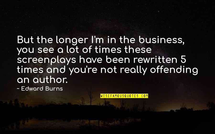 Audit Committee Quotes By Edward Burns: But the longer I'm in the business, you