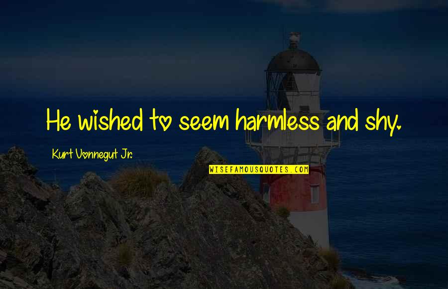 Auditeur Libre Quotes By Kurt Vonnegut Jr.: He wished to seem harmless and shy. Auditeur Libre Quotes By Kurt Vonnegut Jr.: He wished to seem harmless and shy.