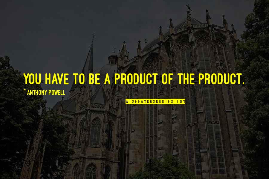 Audition 1999 Quotes By Anthony Powell: You have to be a product of the Audition 1999 Quotes By Anthony Powell: You have to be a product of the