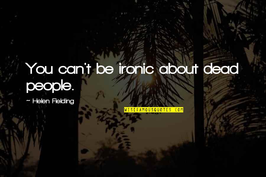 Audition 1999 Quotes By Helen Fielding: You can't be ironic about dead people.