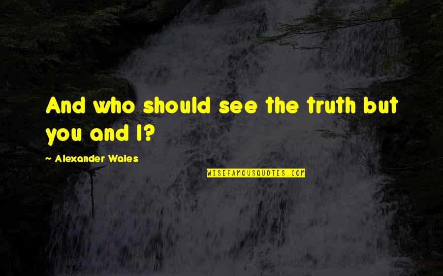 Auditivo Visual Kinestesico Quotes By Alexander Wales: And who should see the truth but you