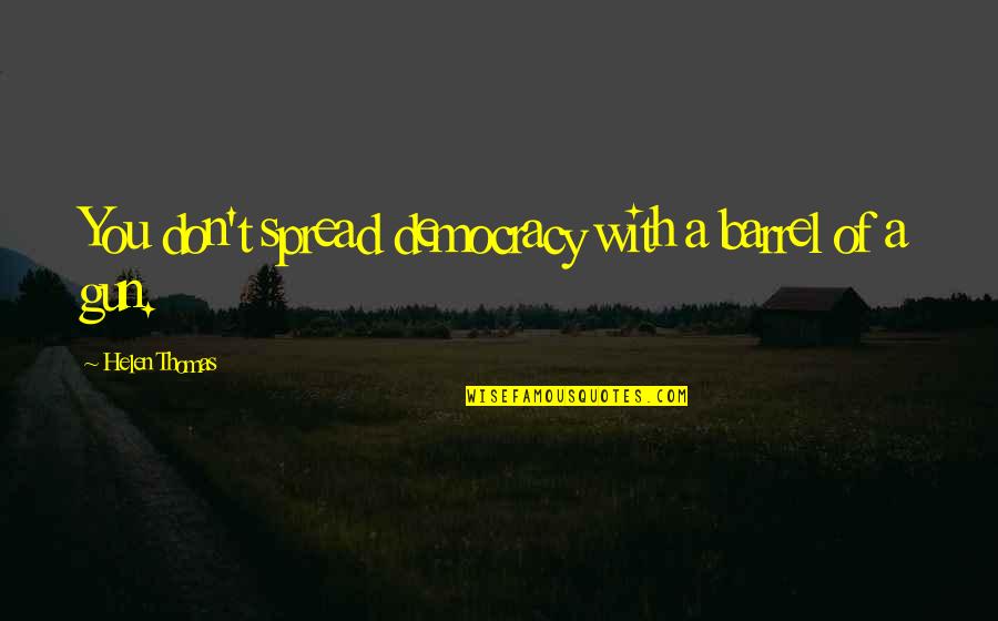 Auditores Sector Quotes By Helen Thomas: You don't spread democracy with a barrel of Auditores Sector Quotes By Helen Thomas: You don't spread democracy with a barrel of