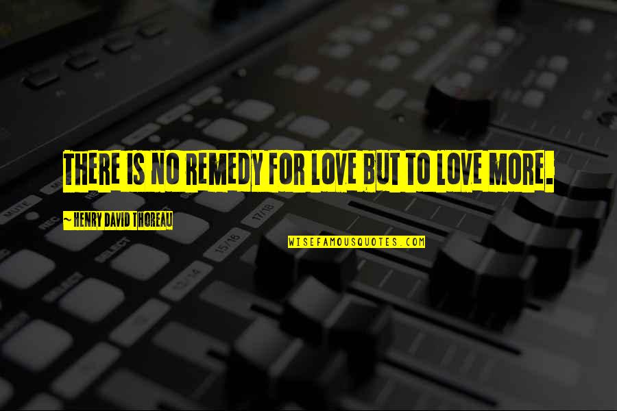 Auditores Y Quotes By Henry David Thoreau: There is no remedy for love but to