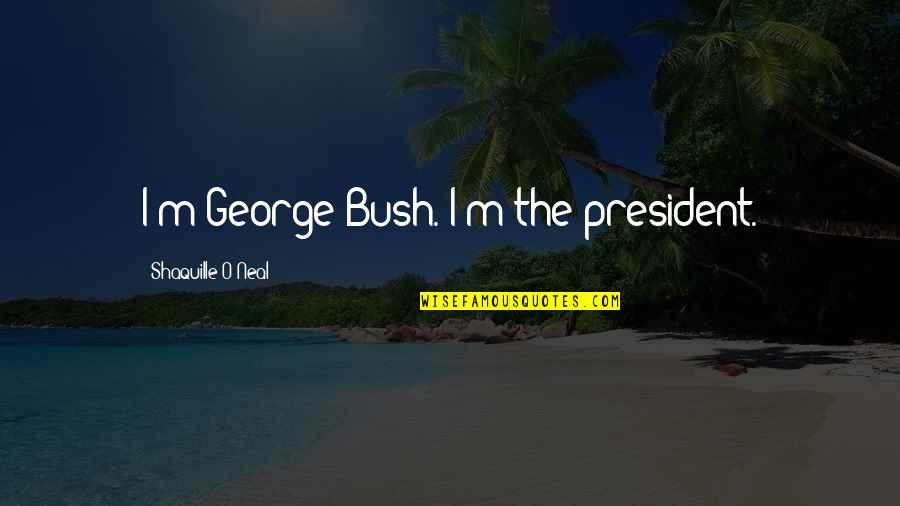 Auditorially Quotes By Shaquille O'Neal: I'm George Bush. I'm the president.