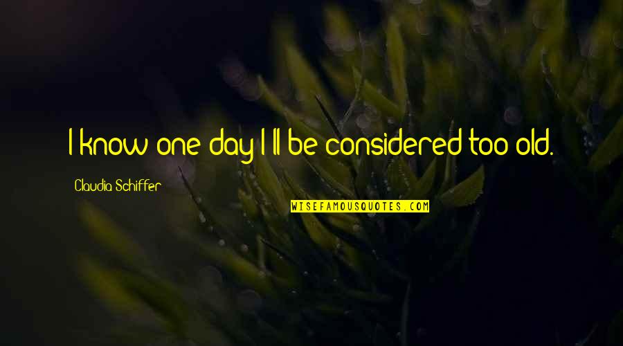 Auditur Quotes By Claudia Schiffer: I know one day I'll be considered too