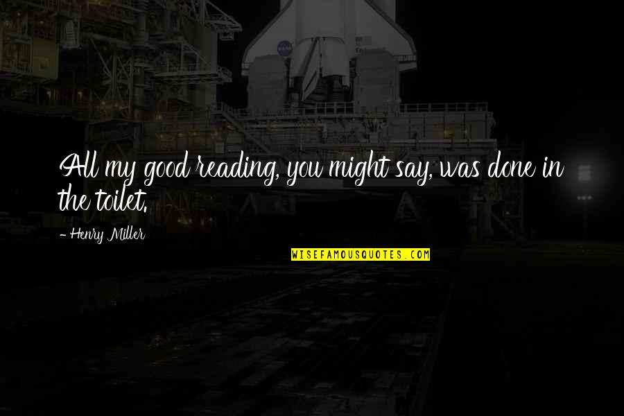 Auditur Quotes By Henry Miller: All my good reading, you might say, was