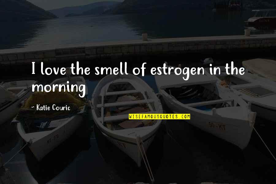 Audoine Quotes By Katie Couric: I love the smell of estrogen in the