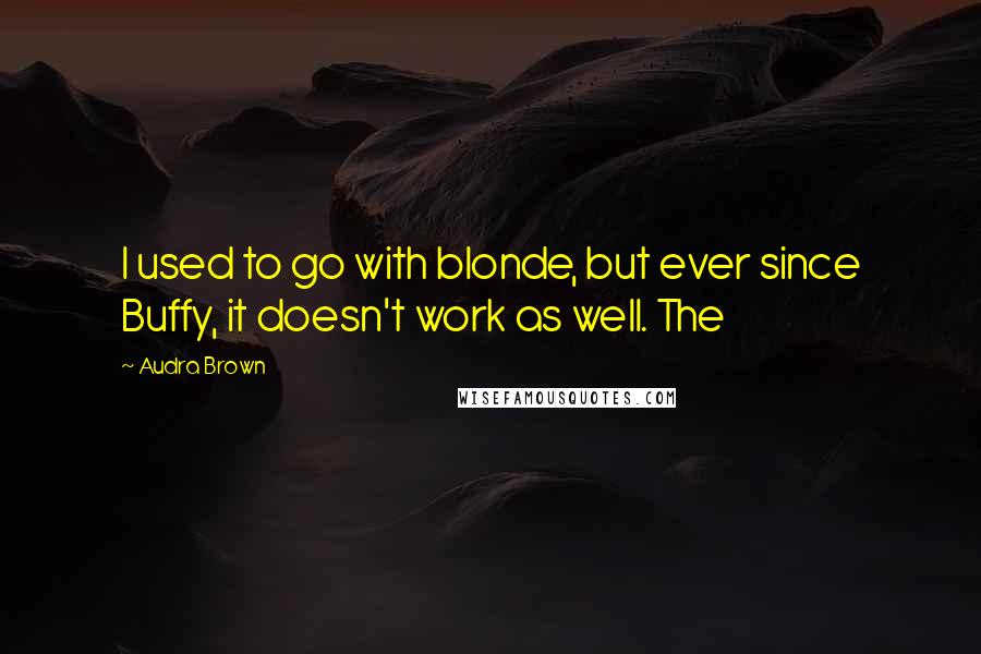 Audra Brown quotes: I used to go with blonde, but ever since Buffy, it doesn't work as well. The