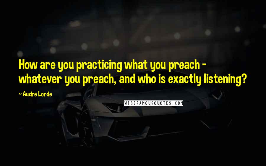 Audre Lorde quotes: How are you practicing what you preach - whatever you preach, and who is exactly listening?
