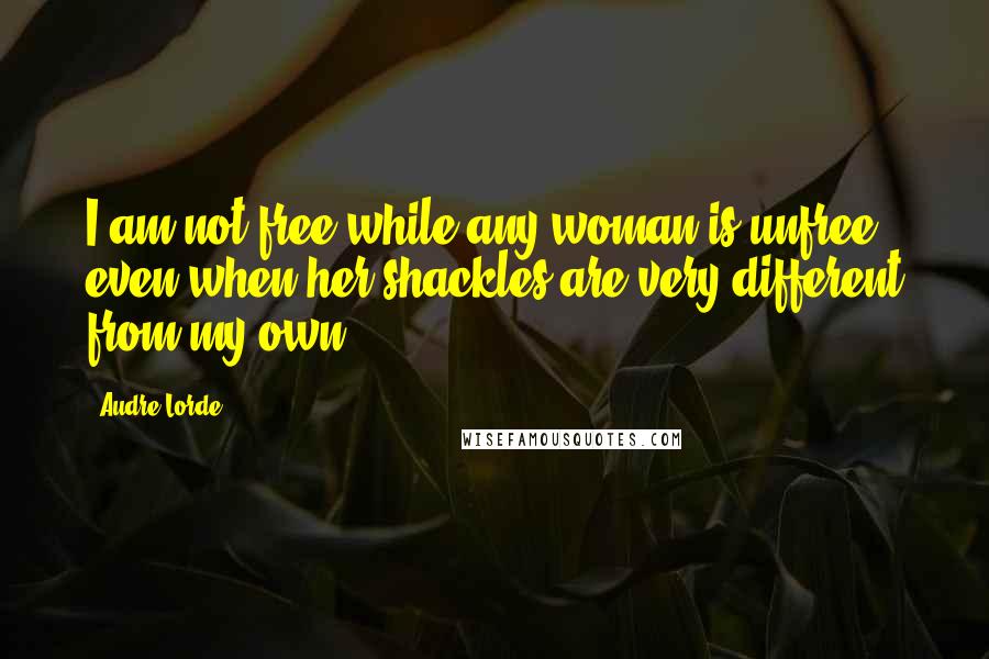 Audre Lorde quotes: I am not free while any woman is unfree, even when her shackles are very different from my own.
