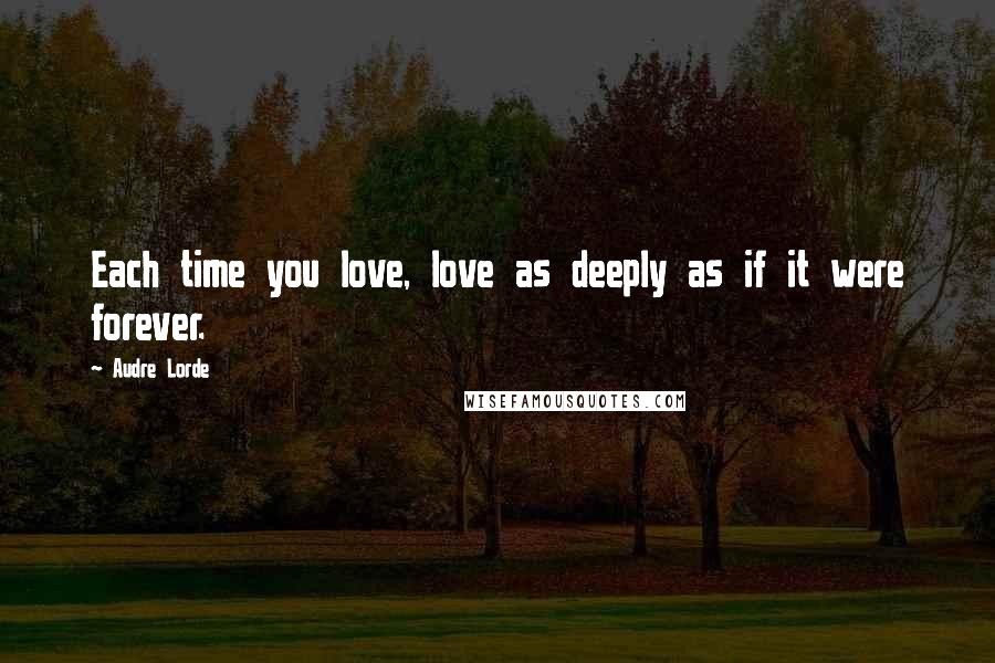 Audre Lorde quotes: Each time you love, love as deeply as if it were forever.