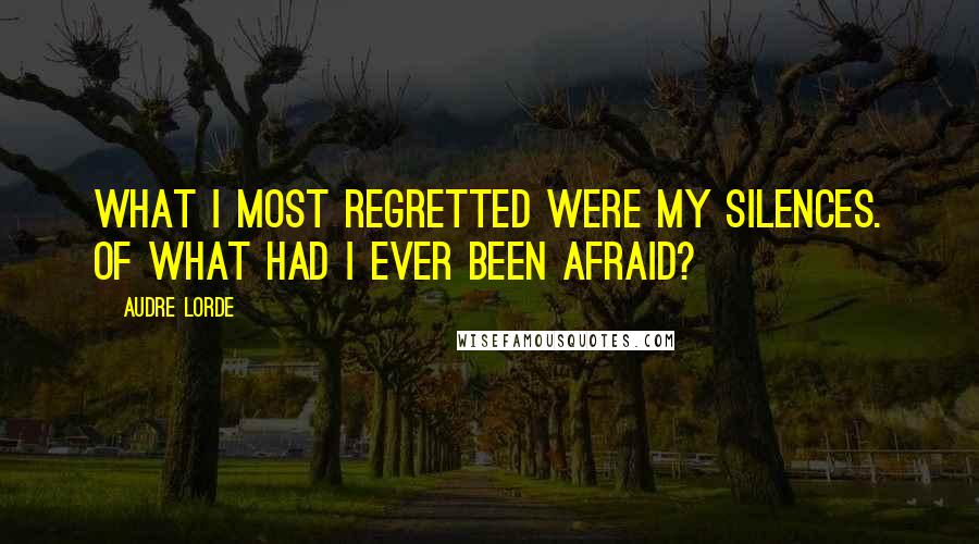 Audre Lorde quotes: What I most regretted were my silences. Of what had I ever been afraid?