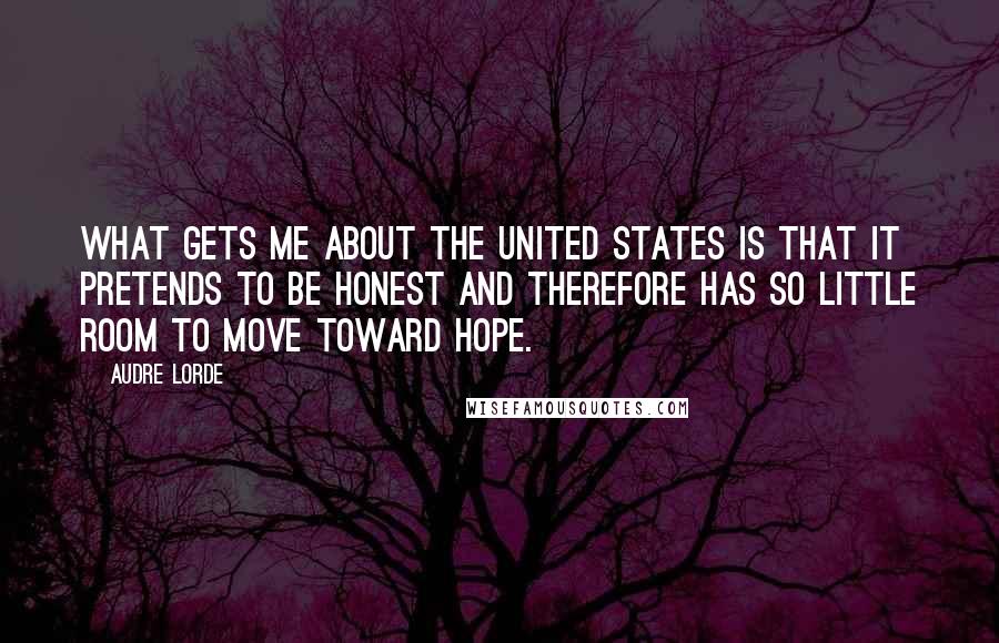 Audre Lorde quotes: What gets me about the United States is that it pretends to be honest and therefore has so little room to move toward hope.