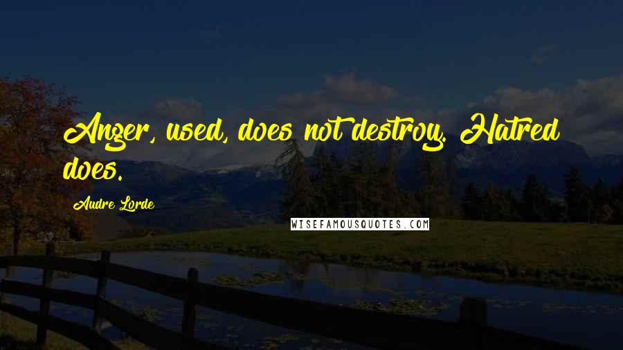 Audre Lorde quotes: Anger, used, does not destroy. Hatred does.