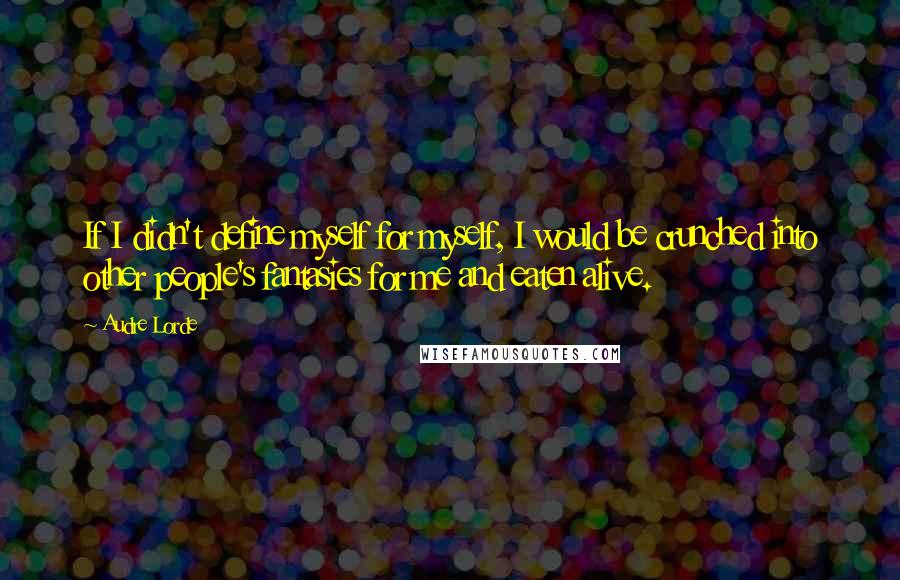 Audre Lorde quotes: If I didn't define myself for myself, I would be crunched into other people's fantasies for me and eaten alive.