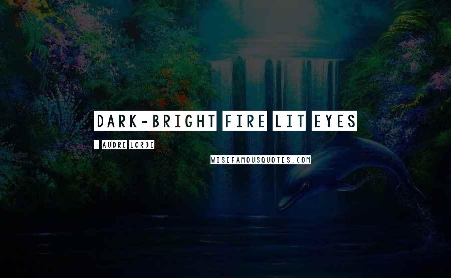 Audre Lorde quotes: Dark-bright fire lit eyes