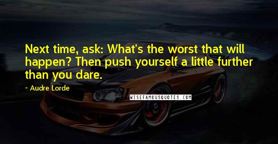 Audre Lorde quotes: Next time, ask: What's the worst that will happen? Then push yourself a little further than you dare.