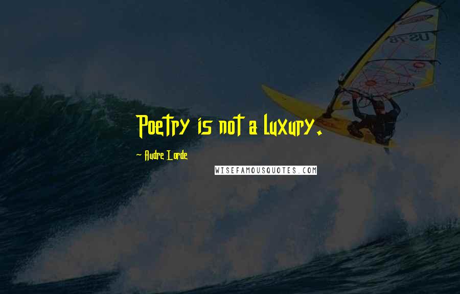 Audre Lorde quotes: Poetry is not a luxury.