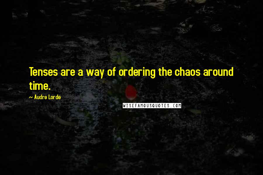 Audre Lorde quotes: Tenses are a way of ordering the chaos around time.