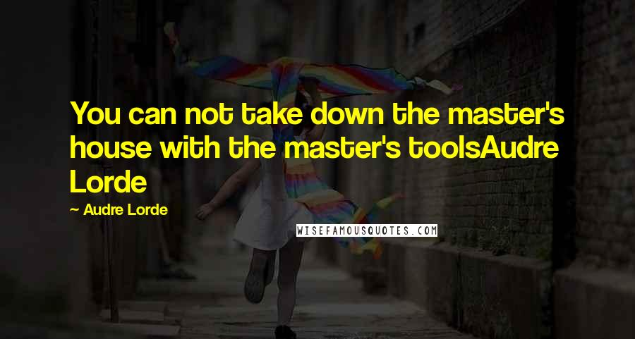 Audre Lorde quotes: You can not take down the master's house with the master's toolsAudre Lorde