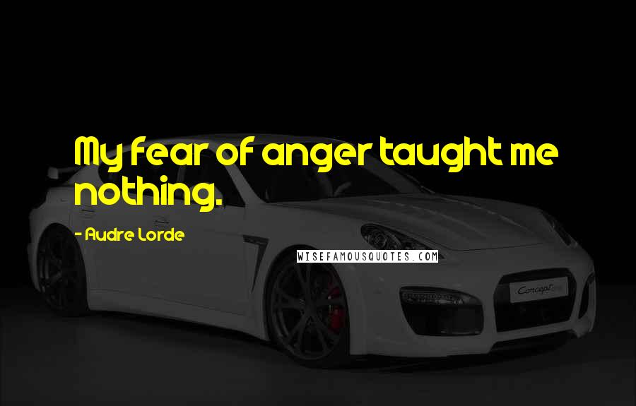 Audre Lorde quotes: My fear of anger taught me nothing.