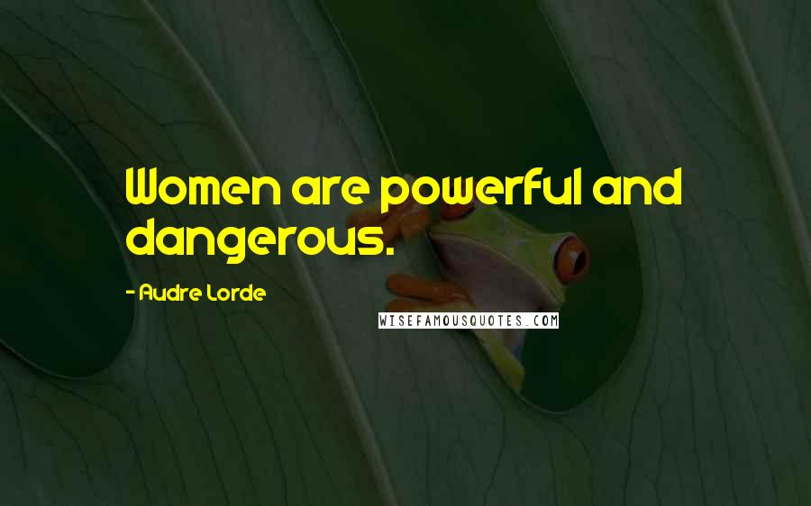 Audre Lorde quotes: Women are powerful and dangerous.