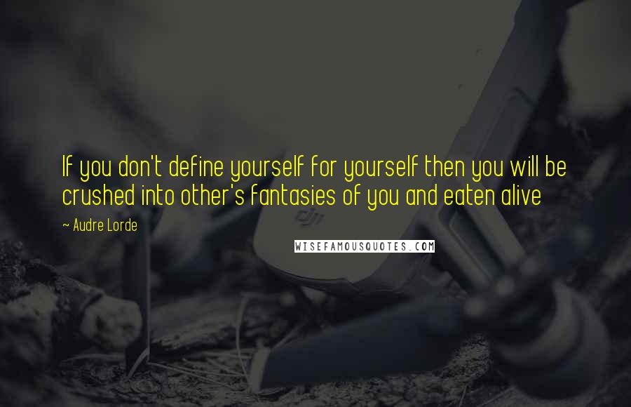 Audre Lorde quotes: If you don't define yourself for yourself then you will be crushed into other's fantasies of you and eaten alive