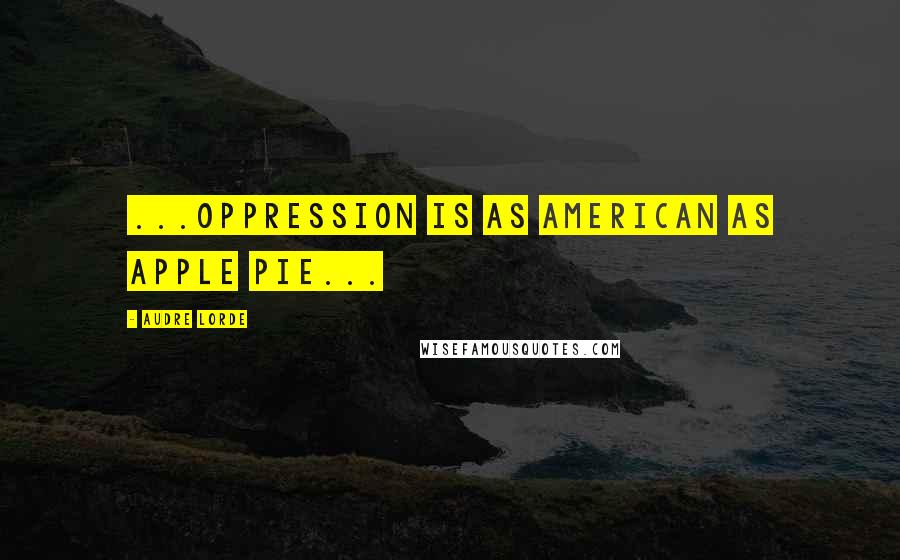 Audre Lorde quotes: ...oppression is as American as apple pie...