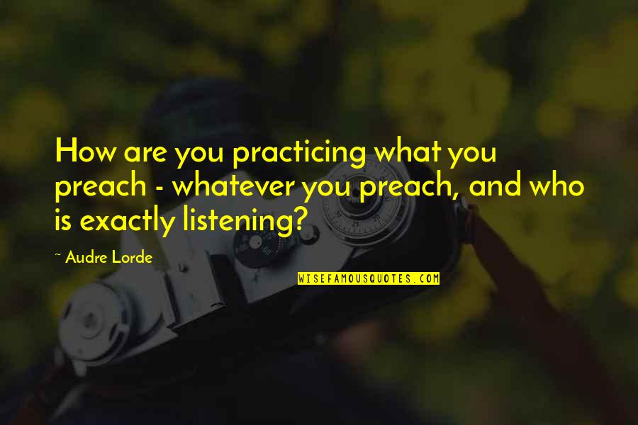 Audre Lorde Quotes By Audre Lorde: How are you practicing what you preach - Audre Lorde Quotes By Audre Lorde: How are you practicing what you preach -