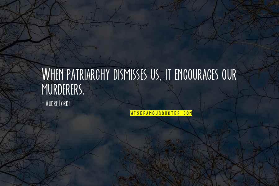 Audre Lorde Quotes By Audre Lorde: When patriarchy dismisses us, it encourages our murderers.